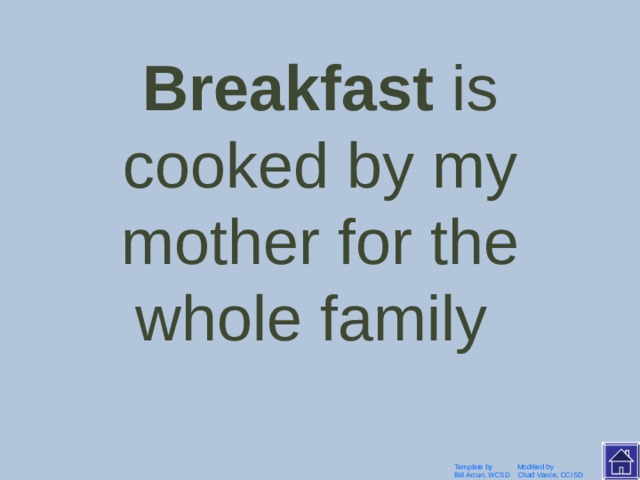 My mother cooks breakfast for the whole family . Template by Modified by Bill Arcuri, WCSD Chad Vance, CCISD 