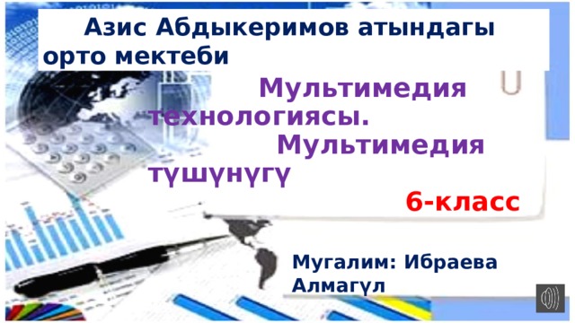  Азис Абдыкеримов атындагы орто мектеби  Тема   Мультимедия технологиясы.  Мультимедия түшүнүгү  6-класс Мугалим: Ибраева Алмагүл 