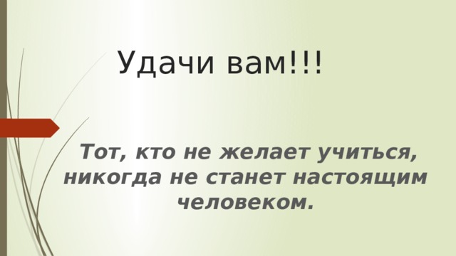 Удачи вам!!!  Тот, кто не желает учиться, никогда не станет настоящим человеком. 