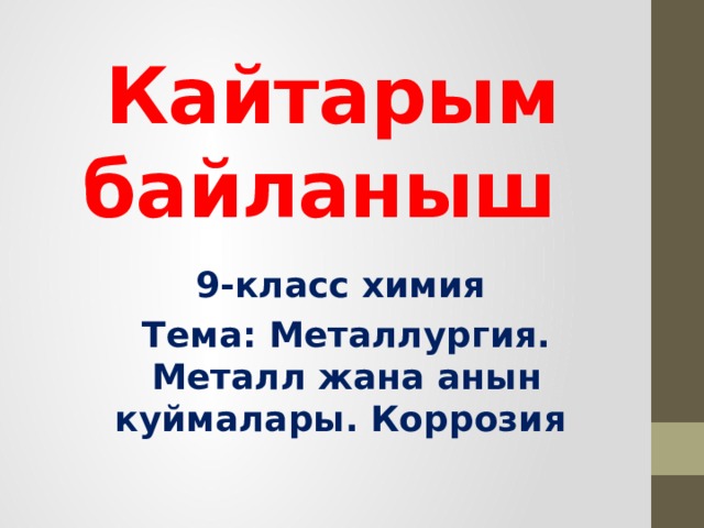 Кайтарым байланыш 9-класс химия Тема: Металлургия. Металл жана анын куймалары. Коррозия 