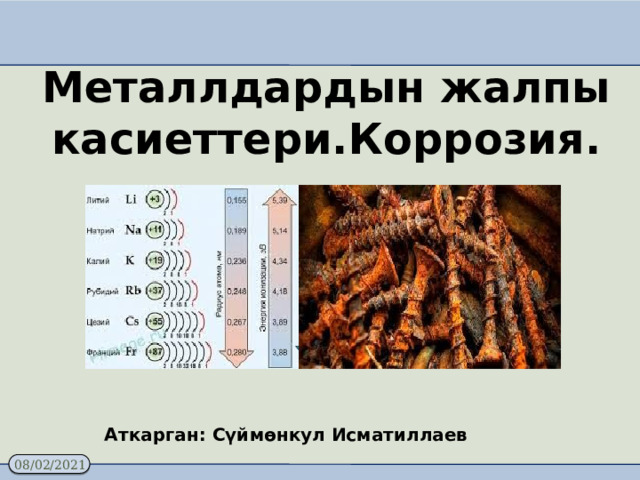 Металлдардын жалпы касиеттери.Коррозия. Аткарган: Сүймөнкул Исматиллаев 
