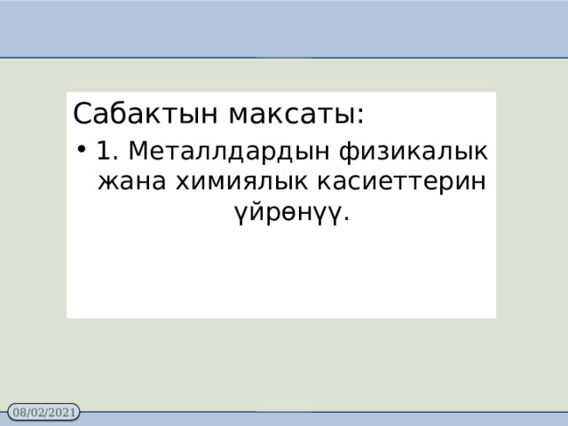 Сабактын максаты: 1. Металлдардын физикалык жана химиялык касиеттерин үйрөнүү. 