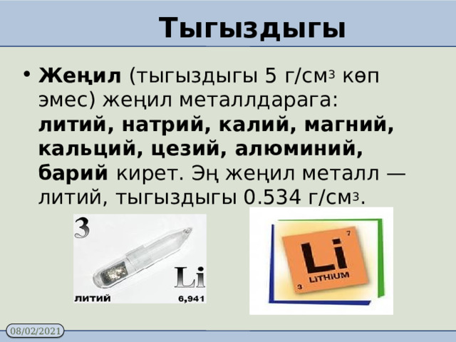 Тыгыздыгы Жеңил (тыгыздыгы 5 г/см 3 көп эмес) жеңил металлдарага: литий, натрий, калий, магний, кальций, цезий, алюминий, барий кирет. Эң жеңил металл — литий, тыгыздыгы 0.534 г/см 3 . 