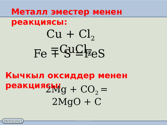 Металл эместер менен реакциясы: Cu + Cl 2 =CuCl 2 Fe + S =FeS Кычкыл оксиддер менен реакциясы: 2Mg + CO 2 = 2MgO + C 