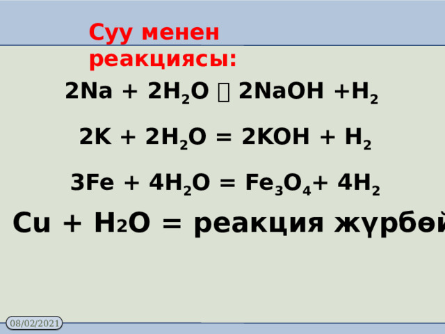 Суу менен реакциясы: 2Na + 2H 2 O  2NaOH +H 2  2K + 2H 2 O = 2KOH + H 2 3Fe + 4H 2 O = Fe 3 O 4 + 4H 2 Cu + H 2 О = реакция жүрбөйт 