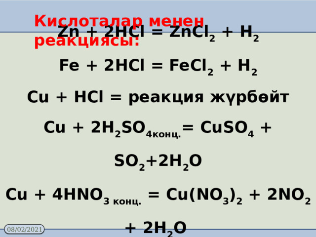 Zn + 2HCl = ZnCl 2 + H 2 Fe + 2HCl = FeCl 2 + H 2 Cu + HCl = реакция жүрбөйт Cu + 2H 2 SO 4конц. = CuSO 4 + SO 2 +2H 2 O Cu + 4HNO 3 конц. = Cu(NO 3 ) 2 + 2NO 2 + 2H 2 O Кислоталар менен реакциясы: 