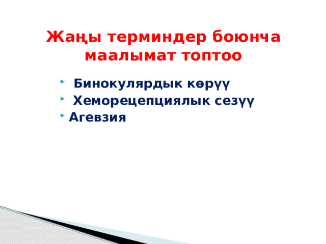 Жаңы терминдер боюнча маалымат топтоо  Бинокулярдык көрүү  Хеморецепциялык сезүү Агевзия 