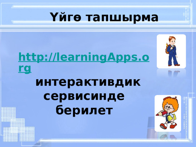 Үйгө тапшырма http://learningApps.org  интерактивдик сервисинде берилет  