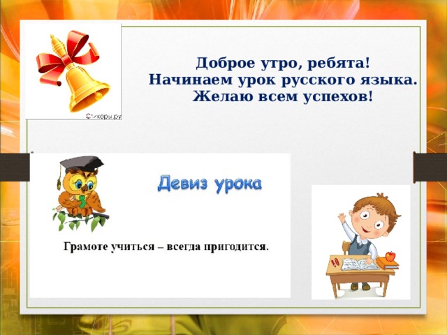 Доброе утро, ребята!  Начинаем урок русского языка.  Желаю всем успехов!   