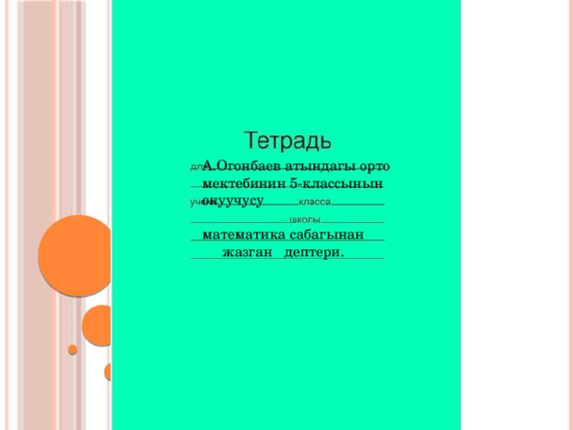 А.Огонбаев атындагы орто мектебинин 5-классынын окуучусу математика сабагынан  жазган дептери. 