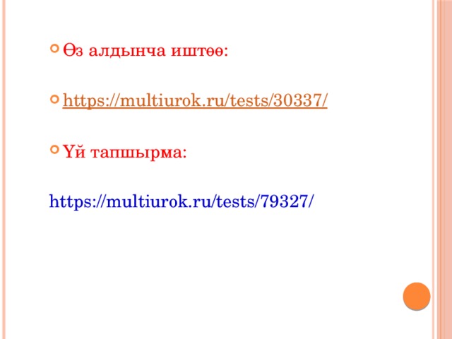 Өз алдынча иштөө: https://multiurok.ru/tests/30337 / Үй тапшырма: https://multiurok.ru/tests/79327/ 