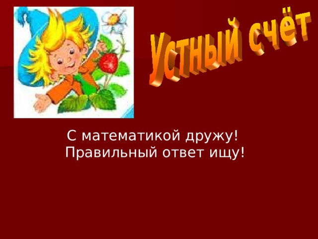 С математикой дружу! Правильный ответ ищу! 