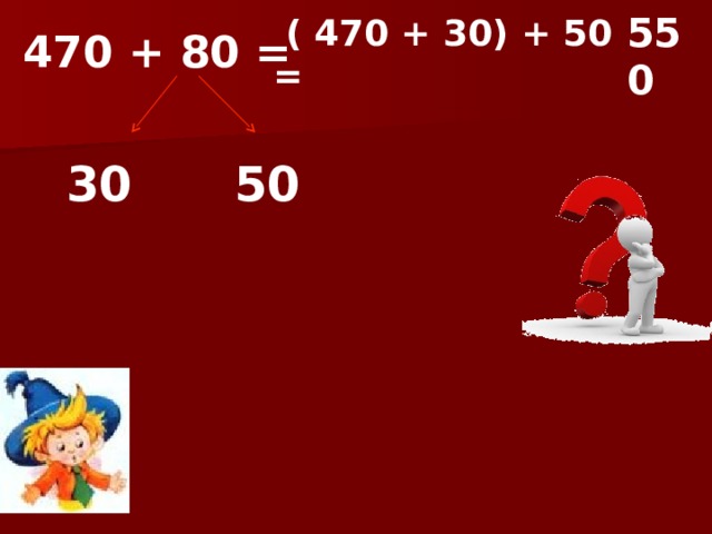 550  ( 470 + 30) + 50 =  470 + 80 = 30 50  
