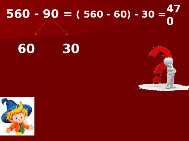 470  560 - 90 =  ( 560 - 60) - 30 = 60 30  