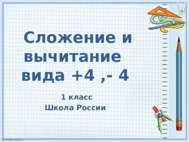  Сложение и вычитание вида +4 ,- 4  1 класс Школа России 