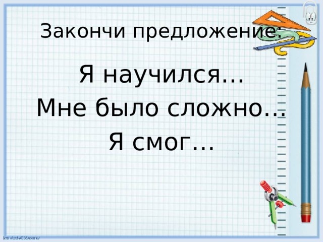 Закончи предложение: Я научился… Мне было сложно… Я смог… 