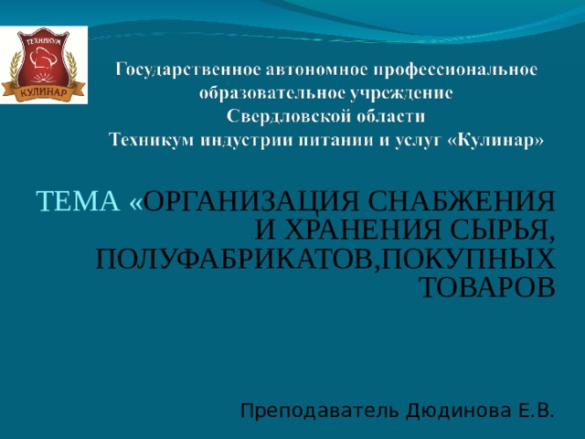 ТЕМА « ОРГАНИЗАЦИЯ СНАБЖЕНИЯ И ХРАНЕНИЯ СЫРЬЯ, ПОЛУФАБРИКАТОВ,ПОКУПНЫХ ТОВАРОВ Преподаватель Дюдинова Е.В.   