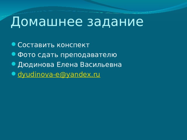 Домашнее задание Составить конспект Фото сдать преподавателю Дюдинова Елена Васильевна dyudinova-e@yandex.ru 