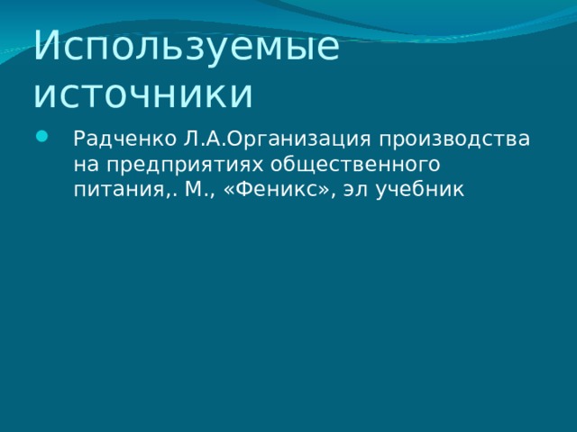 Используемые источники Радченко Л.А.Организация производства на предприятиях общественного питания,. М., «Феникс», эл учебник 