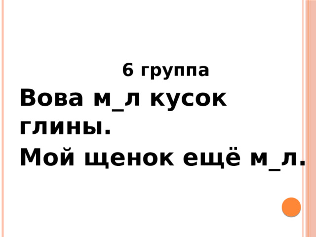 6 группа Вова м_л кусок глины. Мой щенок ещё м_л. 