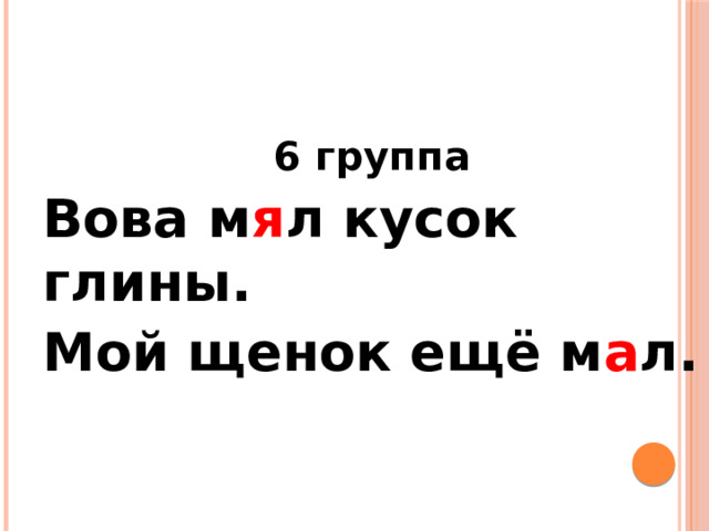 6 группа Вова м я л кусок глины. Мой щенок ещё м а л. 