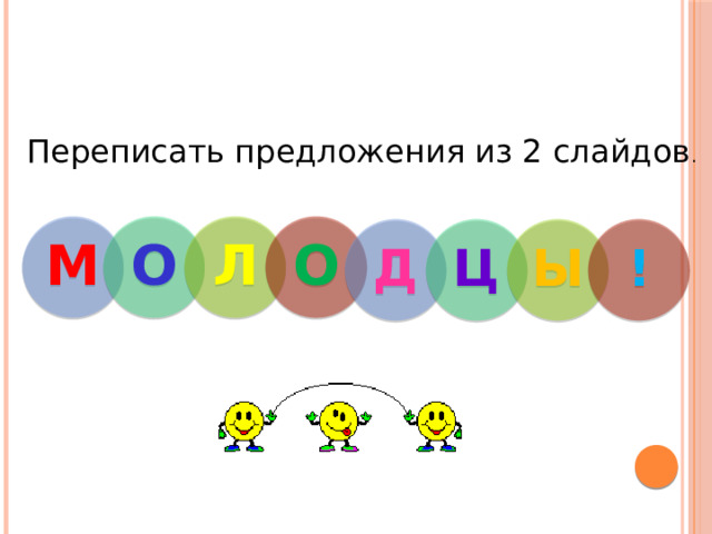 Переписать предложения из 2 слайдов . М О Л О Д Ц Ы ! 