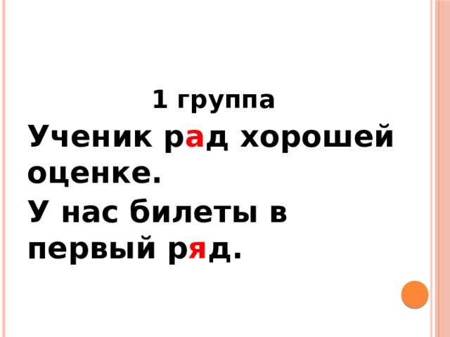 1 группа Ученик р а д хорошей оценке. У нас билеты в первый р я д. 