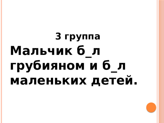 3 группа Мальчик б_л грубияном и б_л маленьких детей. 
