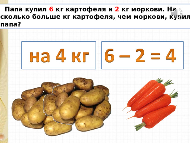  Папа купил 6 кг картофеля и 2 кг моркови. На сколько больше кг картофеля, чем моркови, купил папа? 