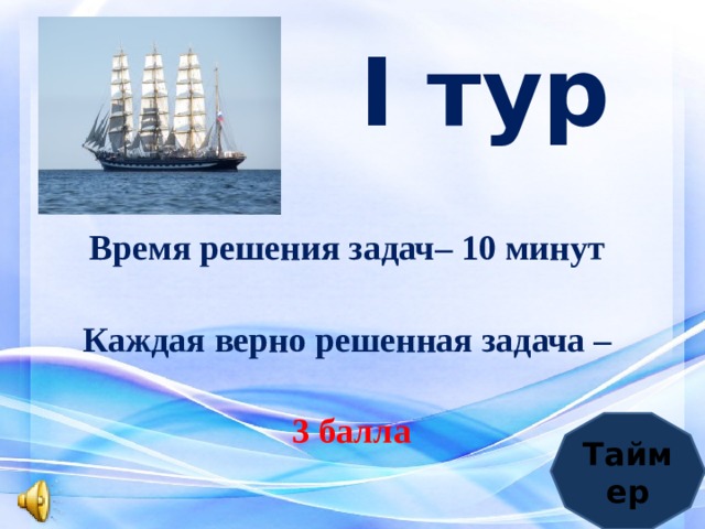  I тур   Время решения задач– 10 минут Каждая верно решенная задача – 3 балла Таймер 