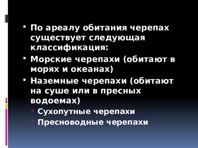 По ареалу обитания черепах существует следующая классификация: Морские черепахи (обитают в морях и океанах) Наземные черепахи (обитают на суше или в пресных водоемах) Сухопутные черепахи Пресноводные черепахи Сухопутные черепахи Пресноводные черепахи 