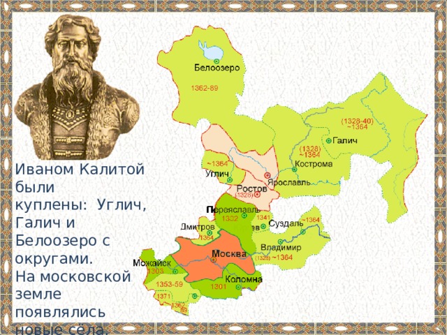 Иваном Калитой были куплены: Углич, Галич и Белоозеро с округами. На московской земле появлялись новые сёла, княжество росло и богатело. 