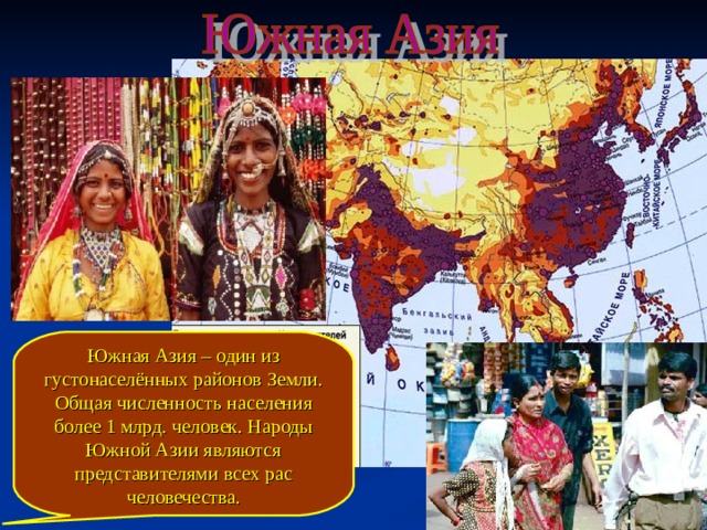 Южная Азия – один из густонаселённых районов Земли. Общая численность населения более 1 млрд. человек. Народы Южной Азии являются представителями всех рас человечества. 
