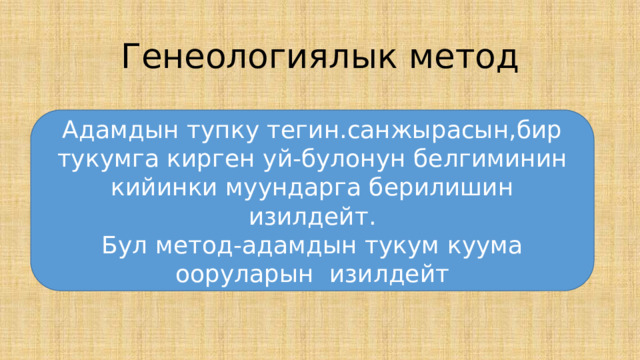 Генеологиялык метод Адамдын тупку тегин.санжырасын,бир тукумга кирген уй-булонун белгиминин кийинки муундарга берилишин изилдейт. Бул метод-адамдын тукум куума ооруларын изилдейт 