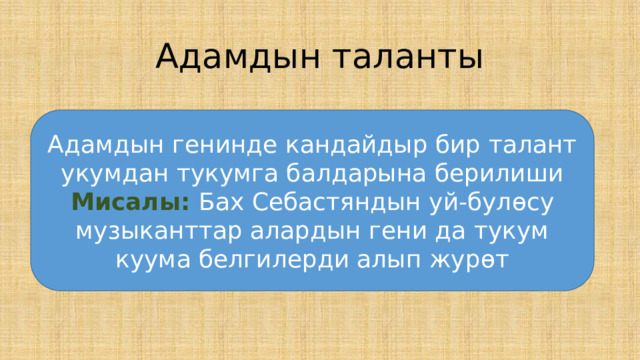 Адамдын таланты Адамдын генинде кандайдыр бир талант укумдан тукумга балдарына берилиши Мисалы: Бах Себастяндын уй-бул ѳ су музыканттар алардын гени да тукум куума белгилерди алып жур ѳ т 