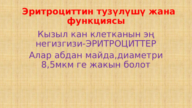  Эритроциттин тузүлүшү жана функциясы Кызыл кан клетканын эң негизгизи-ЭРИТРОЦИТТЕР Алар абдан майда,диаметри 8,5мкм ге жакын болот 
