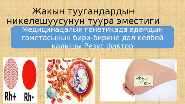 Жакын туугандардын никелешуусунун туура эместиги Медицинадалык генетикада адамдын гаметасынын бири-бирине дал келбей калышы Резус фактор 