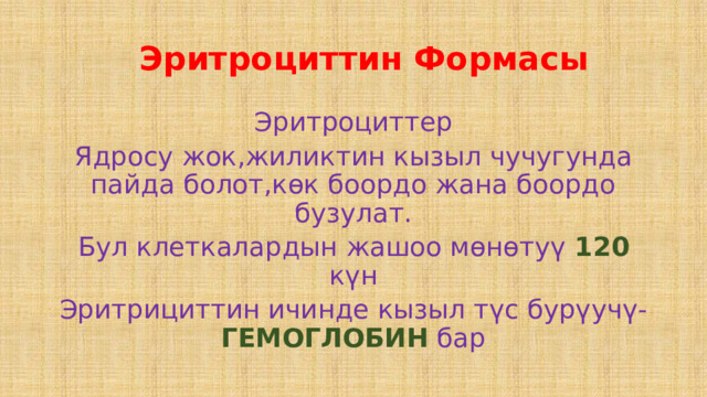  Эритроциттин Формасы Эритроциттер Ядросу жок,жиликтин кызыл чучугунда пайда болот,көк боордо жана боордо бузулат. Бул клеткалардын жашоо мөнөтуү 120 күн Эритрициттин ичинде кызыл түс бурүучү- ГЕМОГЛОБИН бар 
