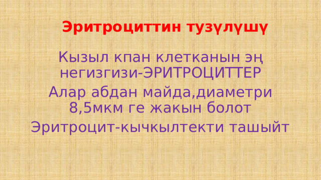  Эритроциттин тузүлүшү Кызыл кпан клетканын эң негизгизи-ЭРИТРОЦИТТЕР Алар абдан майда,диаметри 8,5мкм ге жакын болот Эритроцит-кычкылтекти ташыйт 