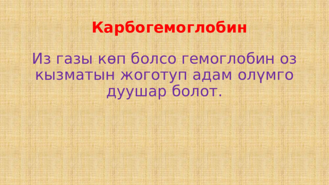  Карбогемоглобин Из газы көп болсо гемоглобин оз кызматын жоготуп адам олүмго дуушар болот. 