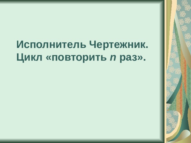 Исполнитель Чертежник. Цикл «повторить n раз».  