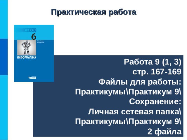 Практическая работа Работа 9 (1, 3) стр. 167-169 Файлы для работы: Практикумы\Практикум 9\  Сохранение: Личная сетевая папка\  Практикумы\Практикум 9\  2 файла 