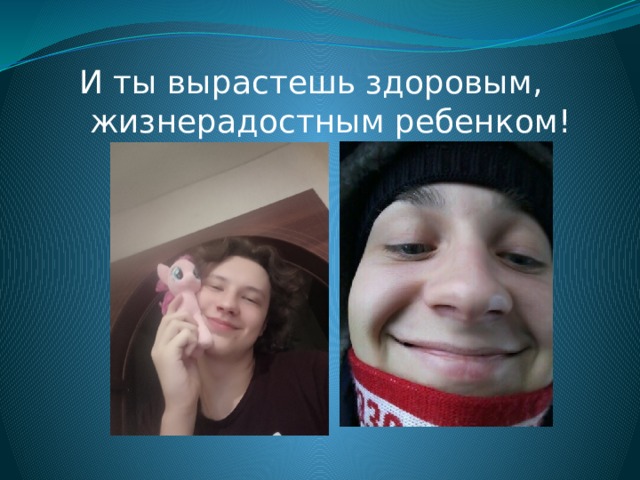 И ты вырастешь здоровым,  жизнерадостным ребенком! 