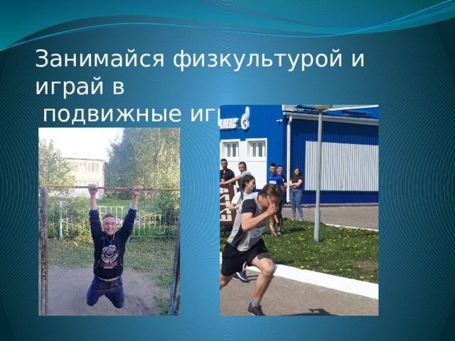 Занимайся физкультурой и играй в  подвижные игры 