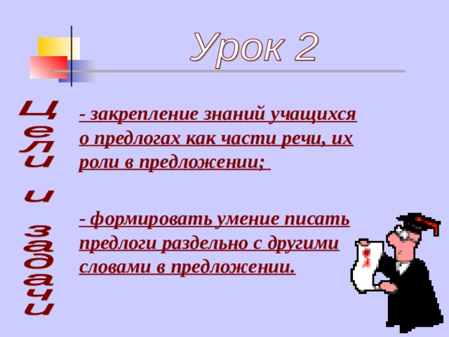 - закрепление знаний учащихся о предлогах как части речи, их роли в предложении; - формировать умение писать предлоги раздельно с другими словами в предложении. 