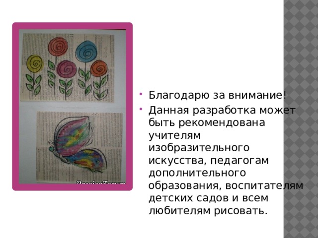 Благодарю за внимание! Данная разработка может быть рекомендована учителям изобразительного искусства, педагогам дополнительного образования, воспитателям детских садов и всем любителям рисовать. 