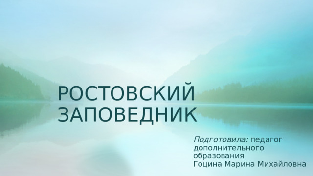 РОСТОВСКИЙ ЗАПОВЕДНИК Подготовила: педагог дополнительного образования Гоцина Марина Михайловна 