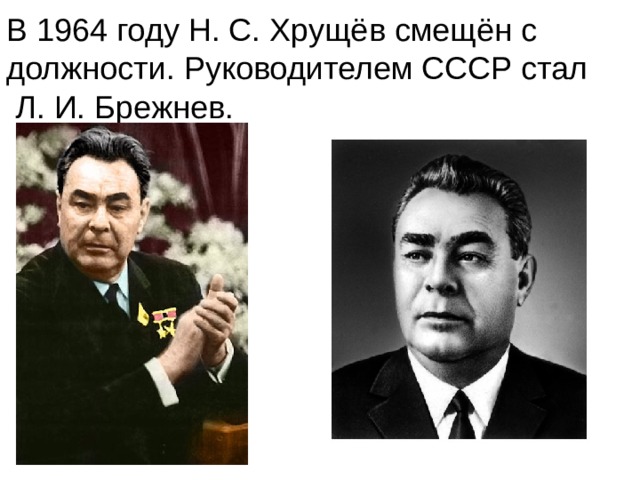 В 1964 году Н. С. Хрущёв смещён с должности. Руководителем СССР стал  Л. И. Брежнев. 