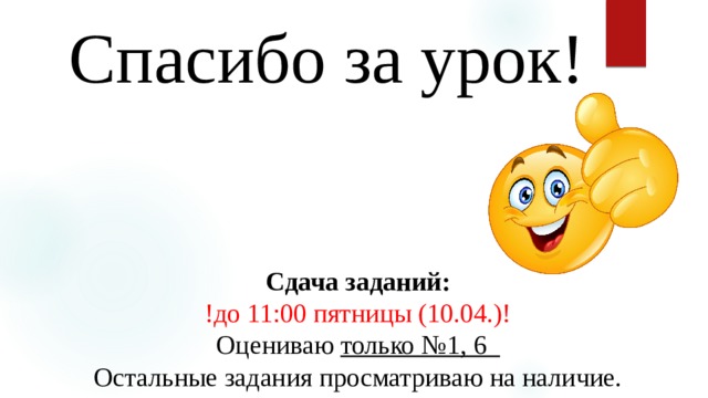 Спасибо за урок! Сдача заданий:  !до 11:00 пятницы (10.04.)!  Оцениваю только №1, 6  Остальные задания просматриваю на наличие. 
