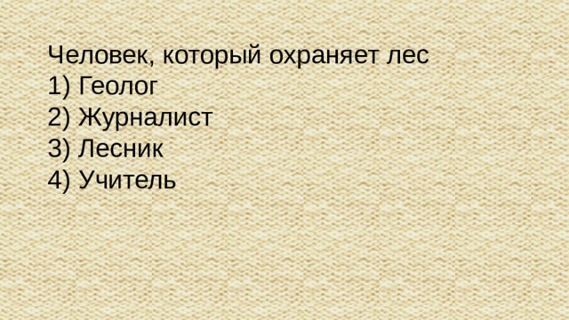 Человек, который охраняет лес 1) Геолог 2) Журналист 3) Лесник 4) Учитель
